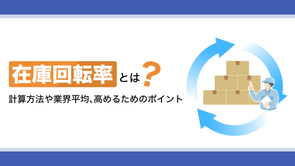 在庫回転率とは？計算方法や業界平均、高めるためのポイントを解説
