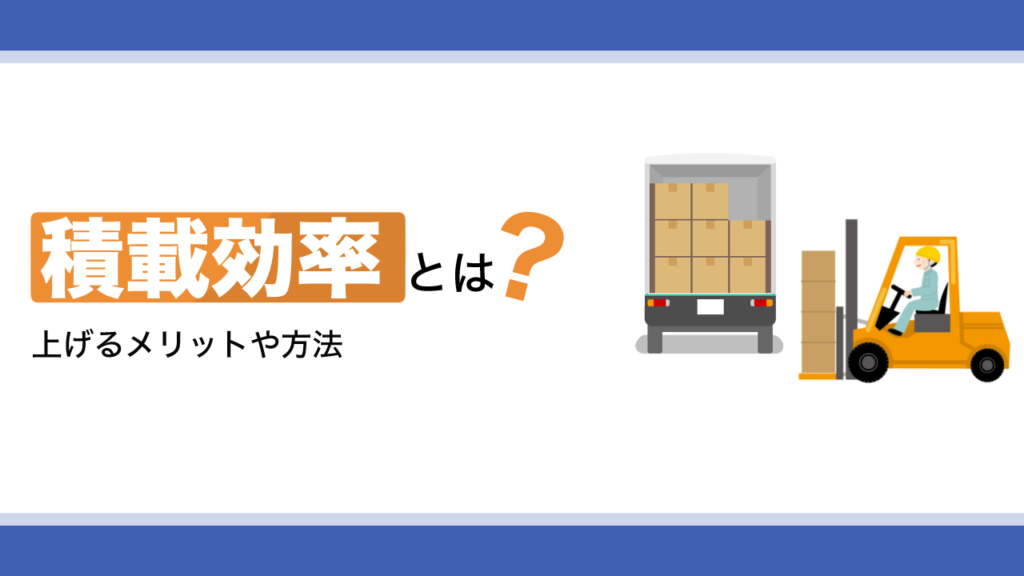 積載効率とは？上げるメリットや方法を解説