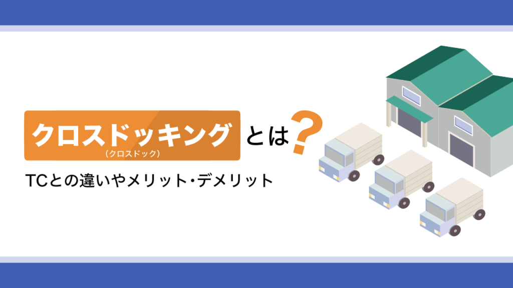 クロスドッキング（クロスドック）とは？TCとの違いやメリット・デメリットを解説