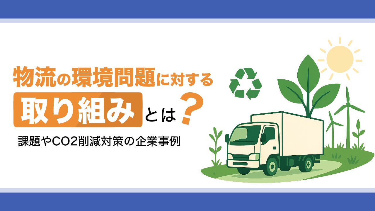 物流の環境問題に対する取り組みとは?課題やCO2削減対策の企業事例を紹介