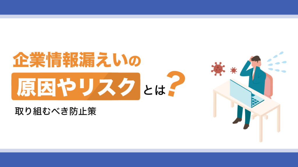 企業情報漏えいの原因やリスクとは？取り組むべき防止策も解説