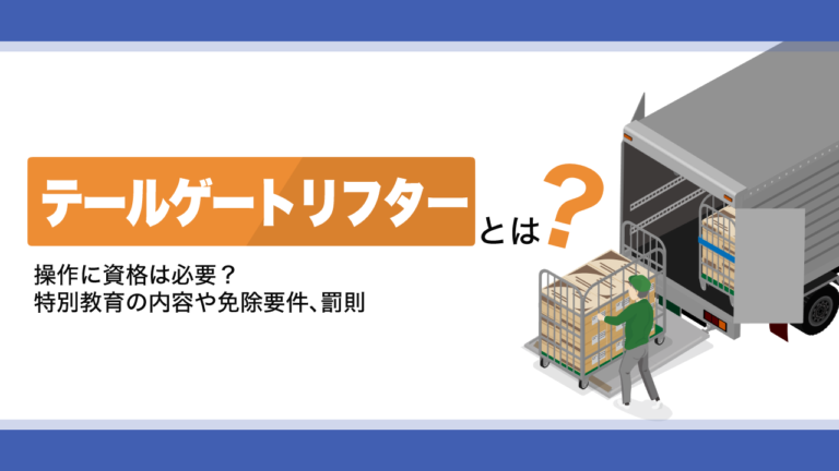 テールゲートリフターとは？操作に資格は必要？特別教育の内容や免除要件、罰則も紹介