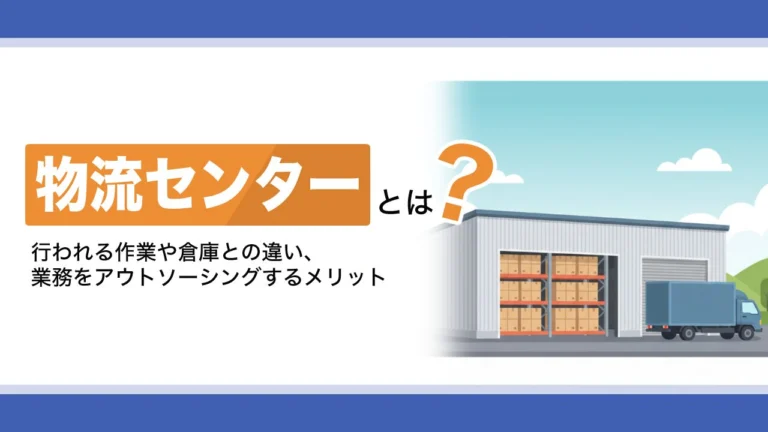 物流センターとは？行われる作業や倉庫との違い、業務をアウトソーシングするメリットを解説